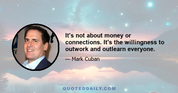 It's not about money or connections. It's the willingness to outwork and outlearn everyone.