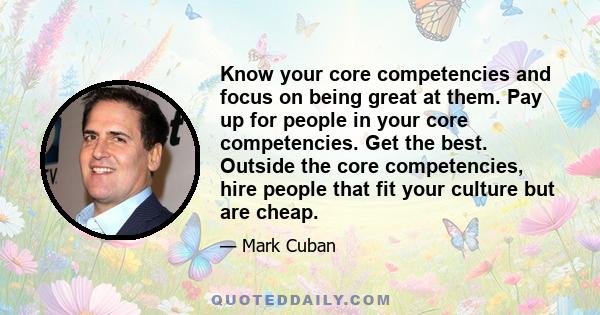 Know your core competencies and focus on being great at them. Pay up for people in your core competencies. Get the best. Outside the core competencies, hire people that fit your culture but are cheap.