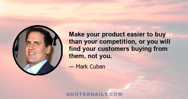 Make your product easier to buy than your competition, or you will find your customers buying from them, not you.