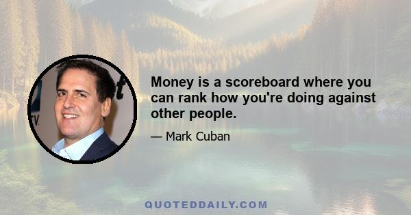 Money is a scoreboard where you can rank how you're doing against other people.