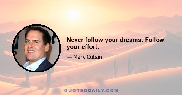 Never follow your dreams. Follow your effort.