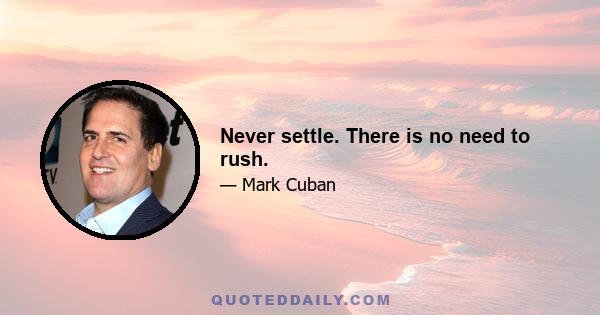 Never settle. There is no need to rush.