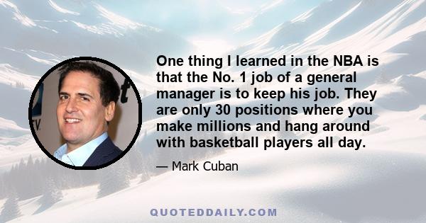 One thing I learned in the NBA is that the No. 1 job of a general manager is to keep his job. They are only 30 positions where you make millions and hang around with basketball players all day.