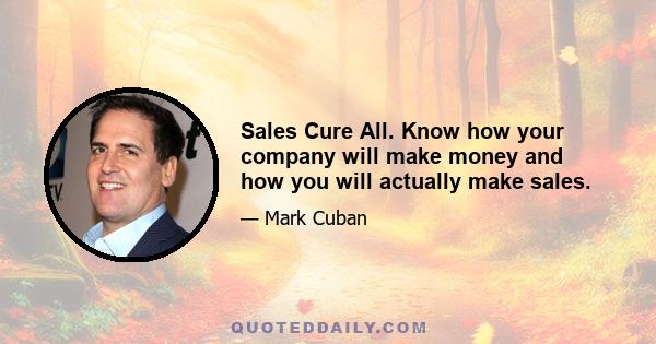 Sales Cure All. Know how your company will make money and how you will actually make sales.