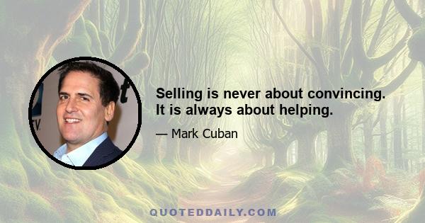 Selling is never about convincing. It is always about helping.