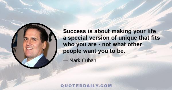 Success is about making your life a special version of unique that fits who you are - not what other people want you to be.