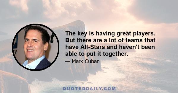 The key is having great players. But there are a lot of teams that have All-Stars and haven't been able to put it together.