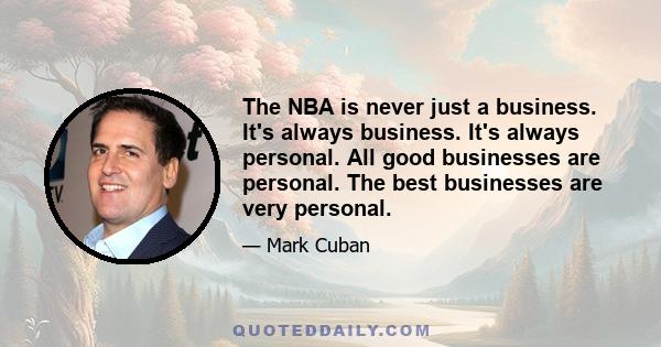 The NBA is never just a business. It's always business. It's always personal. All good businesses are personal. The best businesses are very personal.