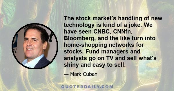 The stock market's handling of new technology is kind of a joke. We have seen CNBC, CNNfn, Bloomberg, and the like turn into home-shopping networks for stocks. Fund managers and analysts go on TV and sell what's shiny