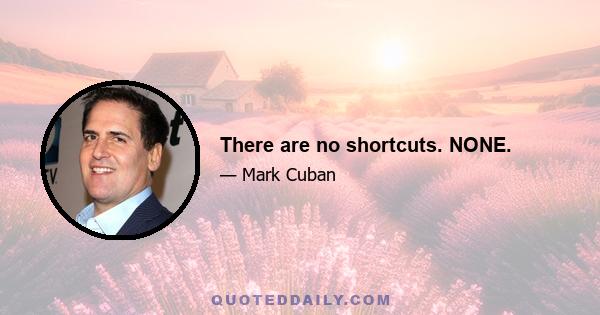 There are no shortcuts. NONE.