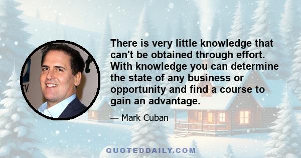 There is very little knowledge that can't be obtained through effort. With knowledge you can determine the state of any business or opportunity and find a course to gain an advantage.