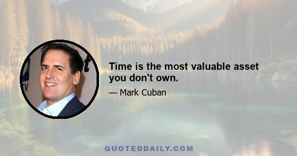 Time is the most valuable asset you don't own.