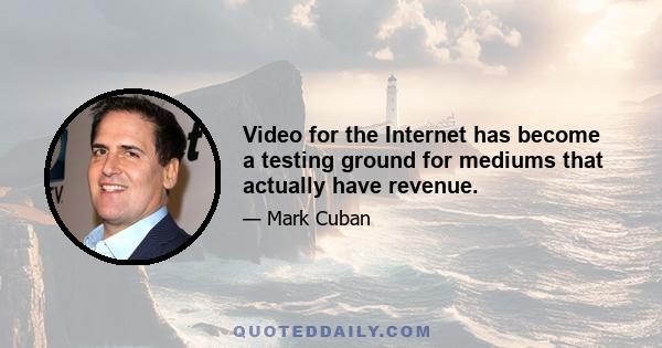 Video for the Internet has become a testing ground for mediums that actually have revenue.