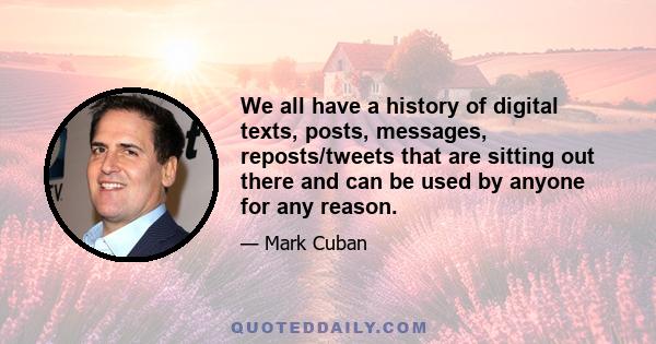 We all have a history of digital texts, posts, messages, reposts/tweets that are sitting out there and can be used by anyone for any reason.