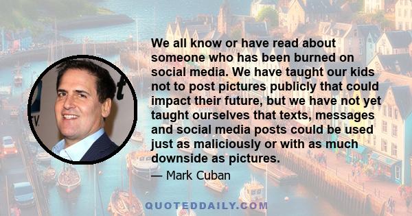 We all know or have read about someone who has been burned on social media. We have taught our kids not to post pictures publicly that could impact their future, but we have not yet taught ourselves that texts, messages 