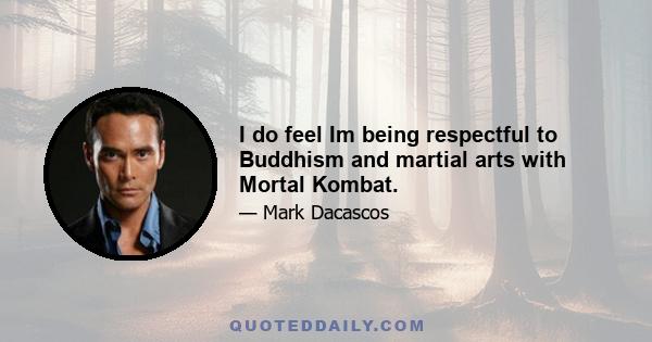 I do feel Im being respectful to Buddhism and martial arts with Mortal Kombat.