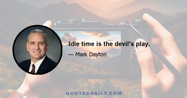 Idle time is the devil's play.