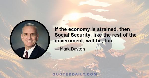 If the economy is strained, then Social Security, like the rest of the government, will be, too.