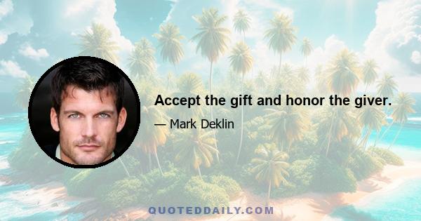 Accept the gift and honor the giver.