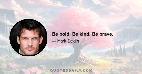 Be bold. Be kind. Be brave.