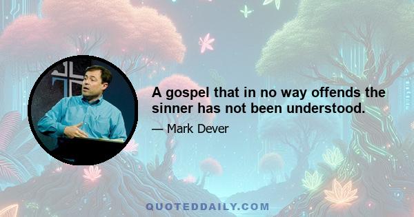 A gospel that in no way offends the sinner has not been understood.