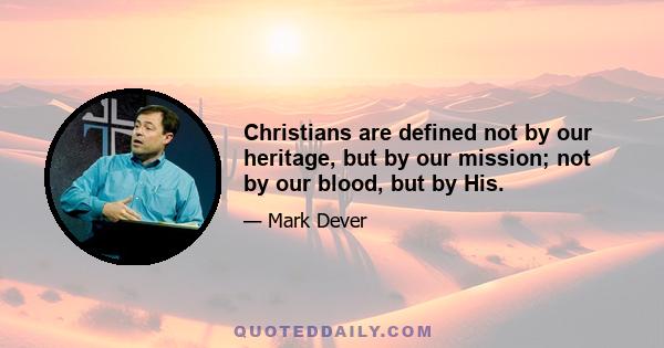 Christians are defined not by our heritage, but by our mission; not by our blood, but by His.