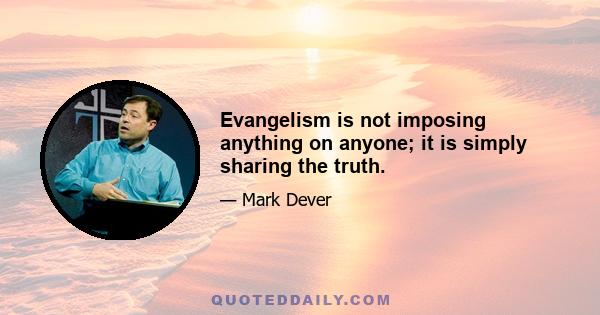 Evangelism is not imposing anything on anyone; it is simply sharing the truth.