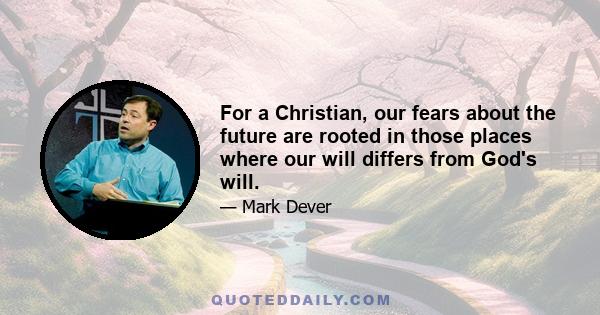 For a Christian, our fears about the future are rooted in those places where our will differs from God's will.