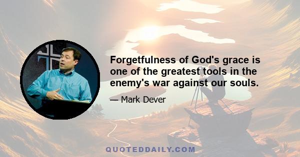 Forgetfulness of God's grace is one of the greatest tools in the enemy's war against our souls.