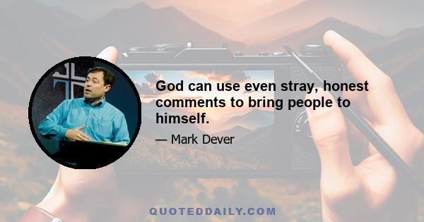 God can use even stray, honest comments to bring people to himself.