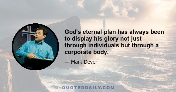 God's eternal plan has always been to display his glory not just through individuals but through a corporate body.