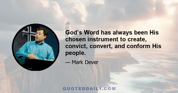 God’s Word has always been His chosen instrument to create, convict, convert, and conform His people.