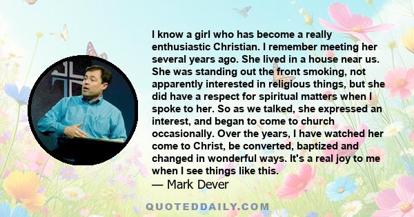 I know a girl who has become a really enthusiastic Christian. I remember meeting her several years ago. She lived in a house near us. She was standing out the front smoking, not apparently interested in religious