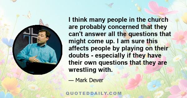 I think many people in the church are probably concerned that they can't answer all the questions that might come up. I am sure this affects people by playing on their doubts - especially if they have their own