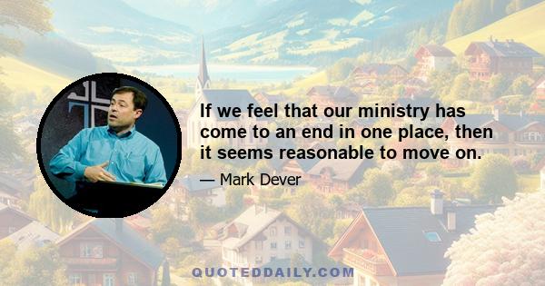 If we feel that our ministry has come to an end in one place, then it seems reasonable to move on.