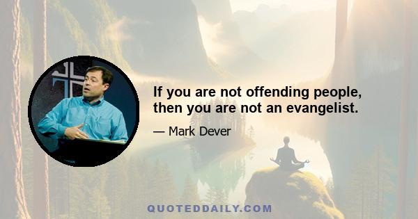 If you are not offending people, then you are not an evangelist.