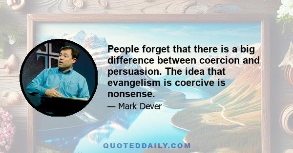 People forget that there is a big difference between coercion and persuasion. The idea that evangelism is coercive is nonsense.