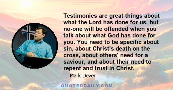 Testimonies are great things about what the Lord has done for us, but no-one will be offended when you talk about what God has done for you. You need to be specific about sin, about Christ's death on the cross, about