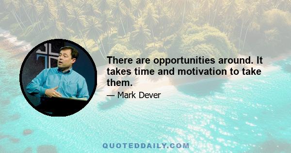 There are opportunities around. It takes time and motivation to take them.