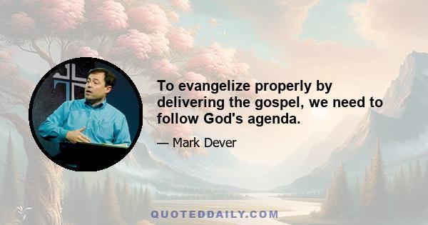 To evangelize properly by delivering the gospel, we need to follow God's agenda.