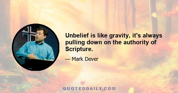 Unbelief is like gravity, it's always pulling down on the authority of Scripture.