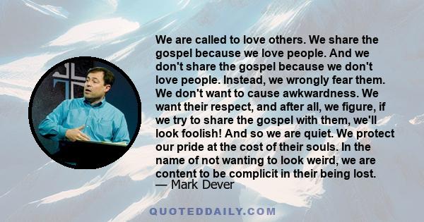 We are called to love others. We share the gospel because we love people. And we don't share the gospel because we don't love people. Instead, we wrongly fear them. We don't want to cause awkwardness. We want their