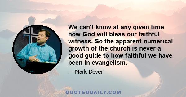 We can't know at any given time how God will bless our faithful witness. So the apparent numerical growth of the church is never a good guide to how faithful we have been in evangelism.