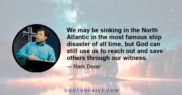 We may be sinking in the North Atlantic in the most famous ship disaster of all time, but God can still use us to reach out and save others through our witness.