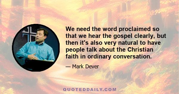 We need the word proclaimed so that we hear the gospel clearly, but then it's also very natural to have people talk about the Christian faith in ordinary conversation.