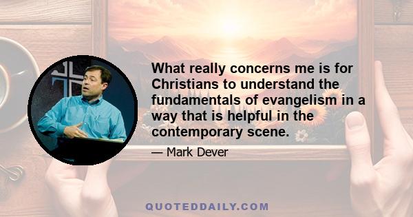 What really concerns me is for Christians to understand the fundamentals of evangelism in a way that is helpful in the contemporary scene.