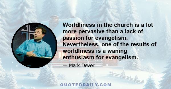 Worldliness in the church is a lot more pervasive than a lack of passion for evangelism. Nevertheless, one of the results of worldliness is a waning enthusiasm for evangelism.