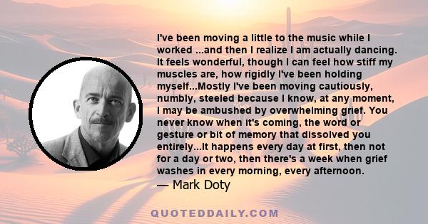 I've been moving a little to the music while I worked ...and then I realize I am actually dancing. It feels wonderful, though I can feel how stiff my muscles are, how rigidly I've been holding myself...Mostly I've been