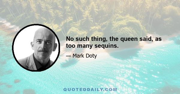 No such thing, the queen said, as too many sequins.