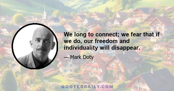 We long to connect; we fear that if we do, our freedom and individuality will disappear.